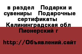  в раздел : Подарки и сувениры » Подарочные сертификаты . Калининградская обл.,Пионерский г.